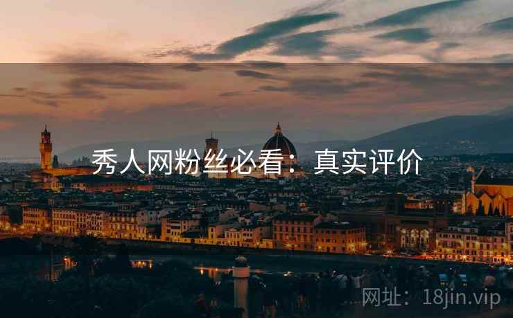 秀人网粉丝必看：真实评价