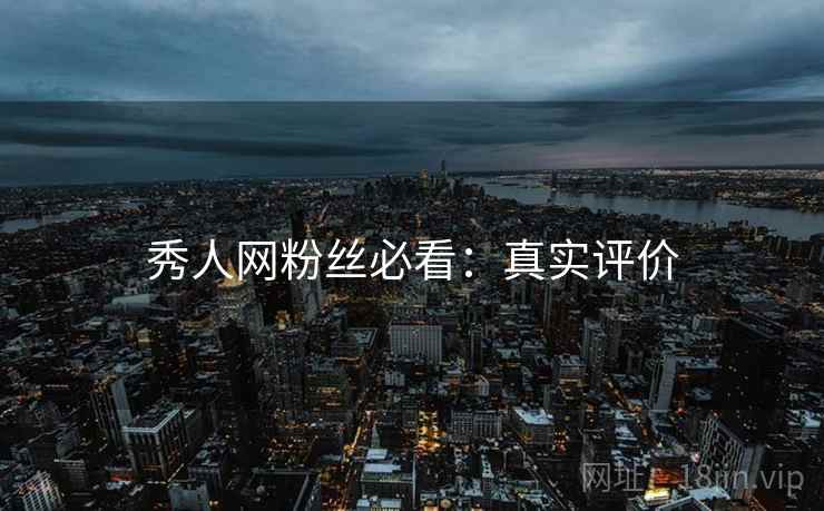 秀人网粉丝必看：真实评价