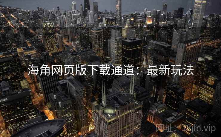 海角网页版下载通道：最新玩法