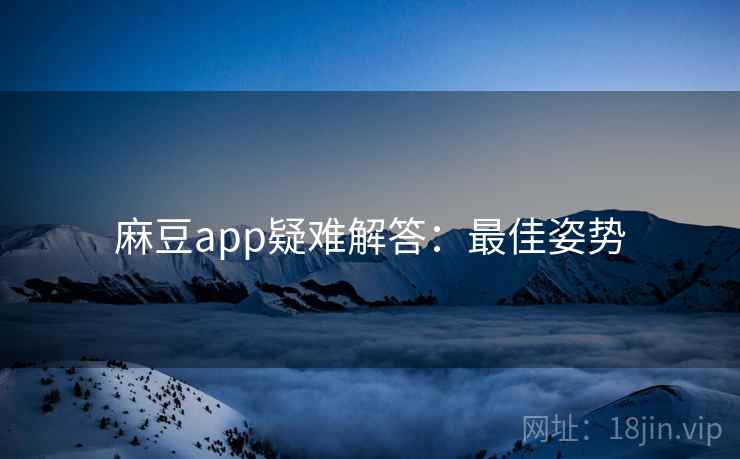 麻豆app疑难解答：最佳姿势