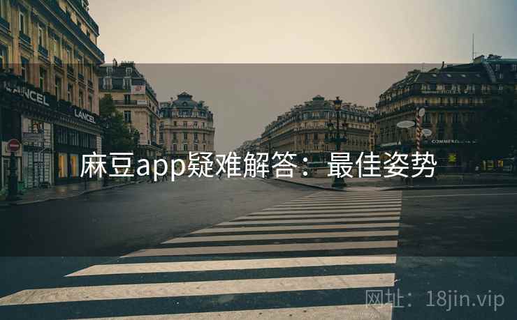 麻豆app疑难解答：最佳姿势