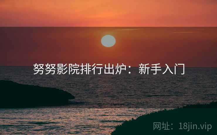 努努影院排行出炉：新手入门
