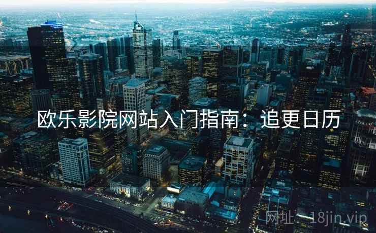 欧乐影院网站入门指南：追更日历