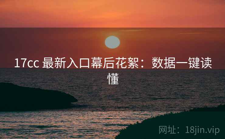 17cc 最新入口幕后花絮：数据一键读懂