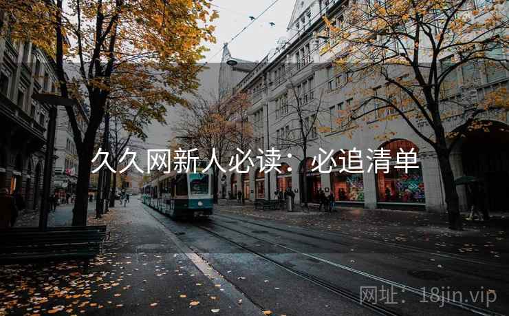 久久网新人必读：必追清单