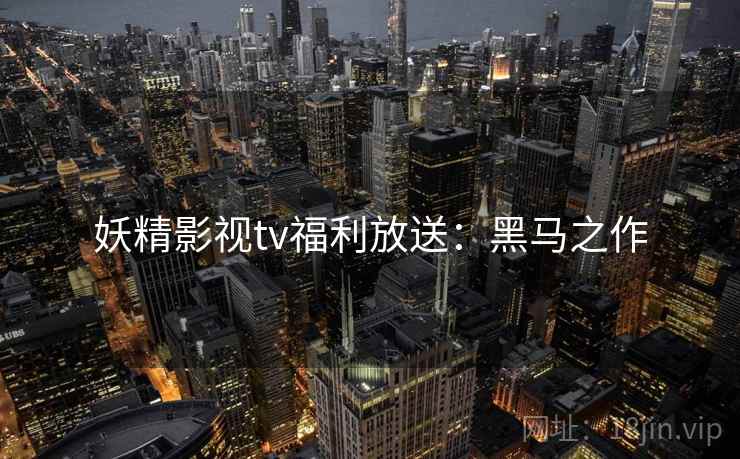 妖精影视tv福利放送：黑马之作