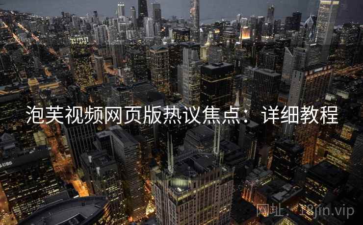 泡芙视频网页版热议焦点：详细教程