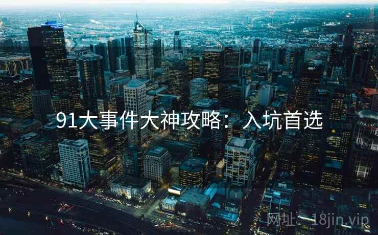 91大事件大神攻略：入坑首选