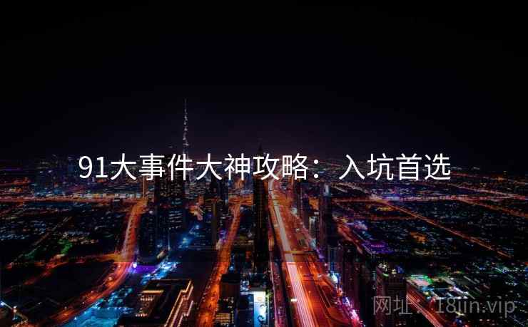 91大事件大神攻略：入坑首选