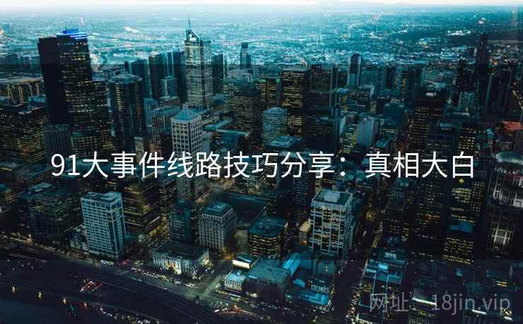 91大事件线路技巧分享：真相大白