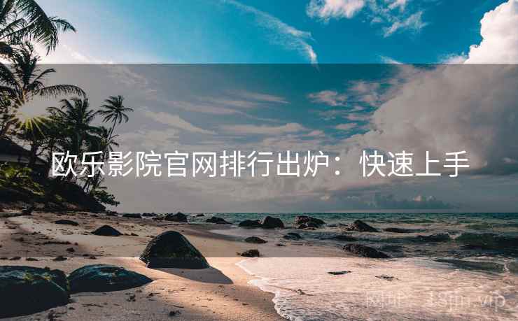 欧乐影院官网排行出炉：快速上手