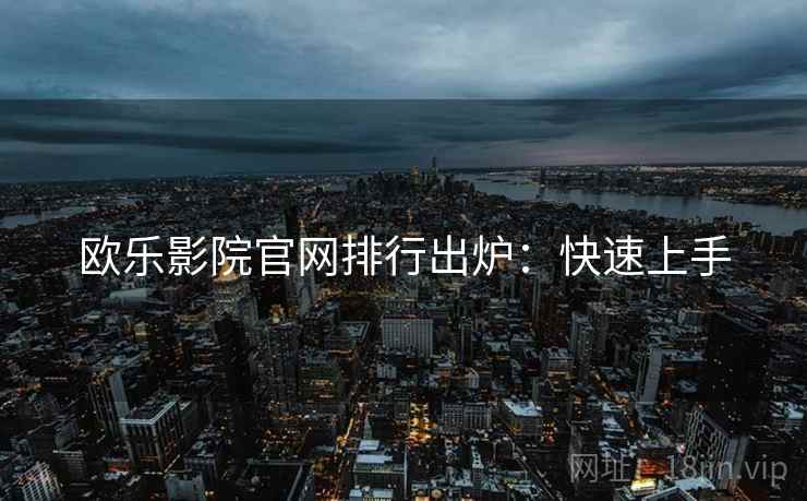 欧乐影院官网排行出炉：快速上手