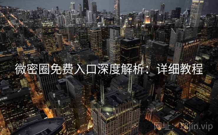 微密圈免费入口深度解析：详细教程
