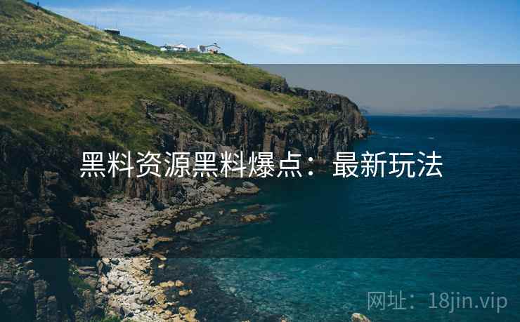 黑料资源黑料爆点：最新玩法