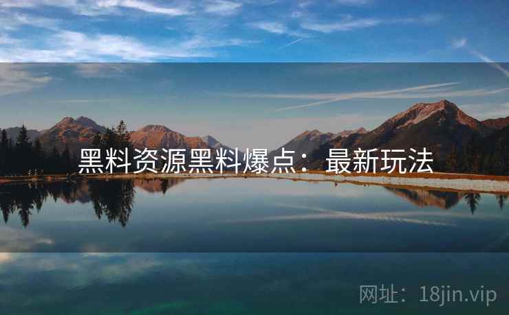 黑料资源黑料爆点：最新玩法