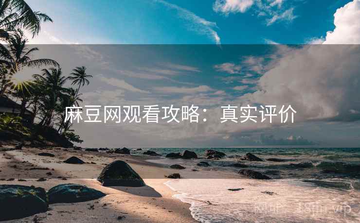 麻豆网观看攻略：真实评价