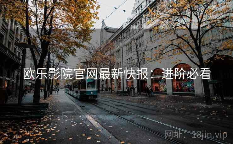 欧乐影院官网最新快报：进阶必看