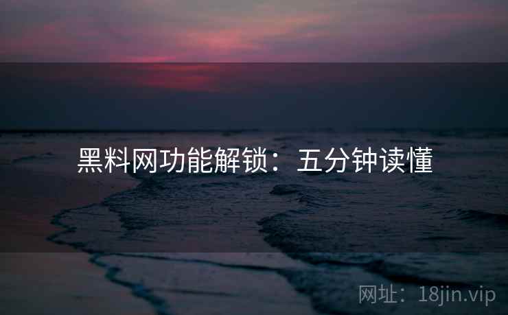 黑料网功能解锁：五分钟读懂