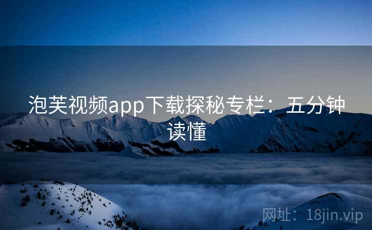 泡芙视频app下载探秘专栏：五分钟读懂
