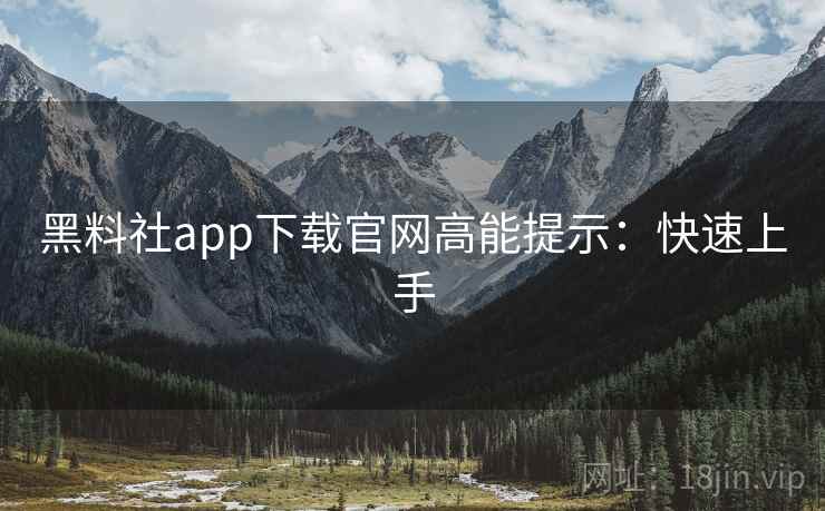 黑料社app下载官网高能提示：快速上手