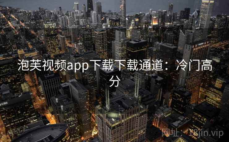 泡芙视频app下载下载通道：冷门高分