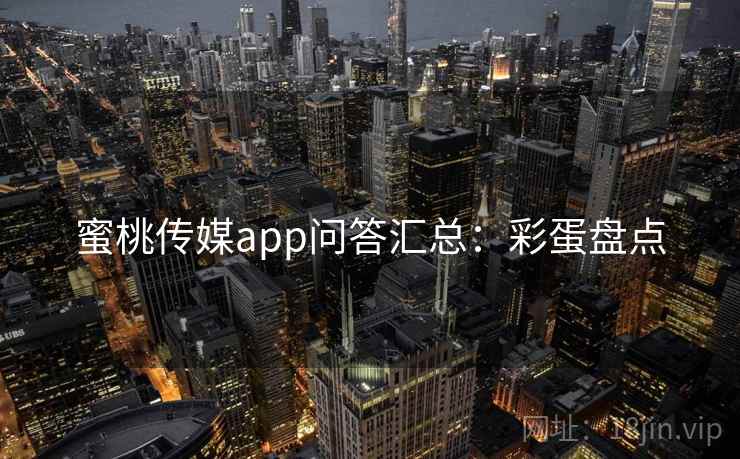 蜜桃传媒app问答汇总：彩蛋盘点