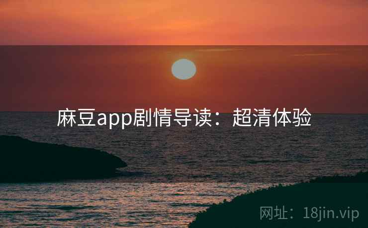 麻豆app剧情导读：超清体验